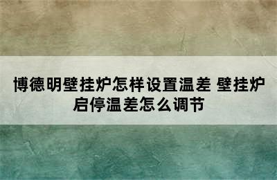 博德明壁挂炉怎样设置温差 壁挂炉启停温差怎么调节